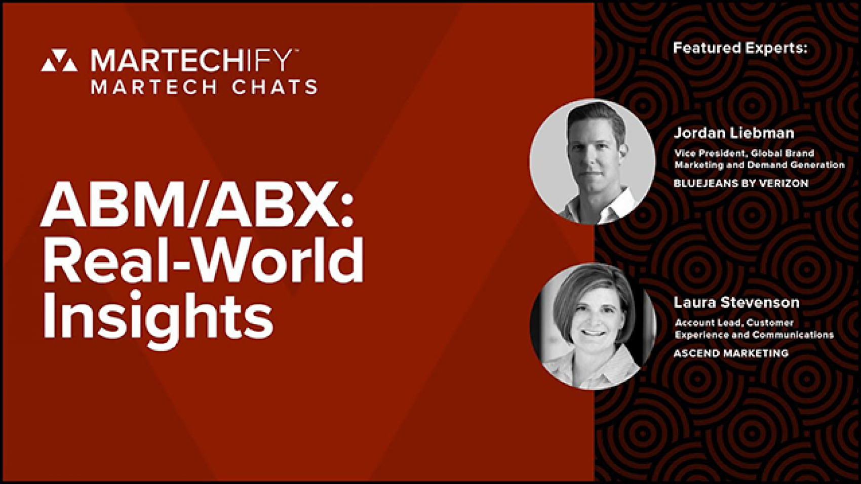 Martechify - ABM/ABX: Real-World Insights. Featured Experts: Jordan Liebman, Vice President, Global Brand Marketing and Demand Generation Bluejeans by Verizon. Laura Stevenson, Account Lead, Customer Experience and Communications Ascend Marketing.